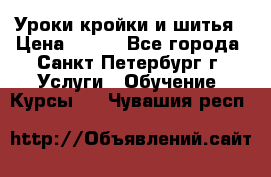 Уроки кройки и шитья › Цена ­ 350 - Все города, Санкт-Петербург г. Услуги » Обучение. Курсы   . Чувашия респ.